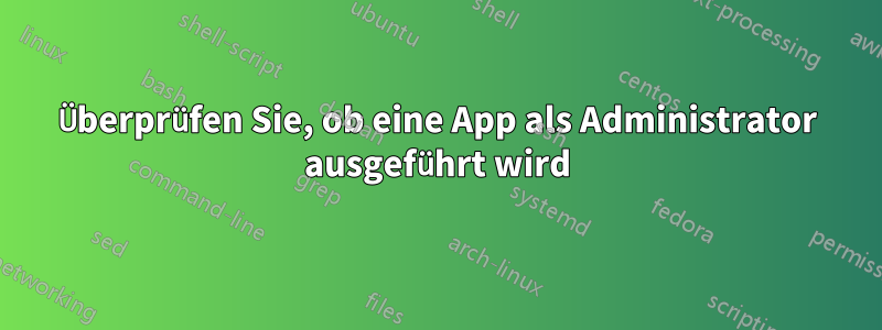 Überprüfen Sie, ob eine App als Administrator ausgeführt wird