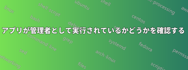 アプリが管理者として実行されているかどうかを確認する