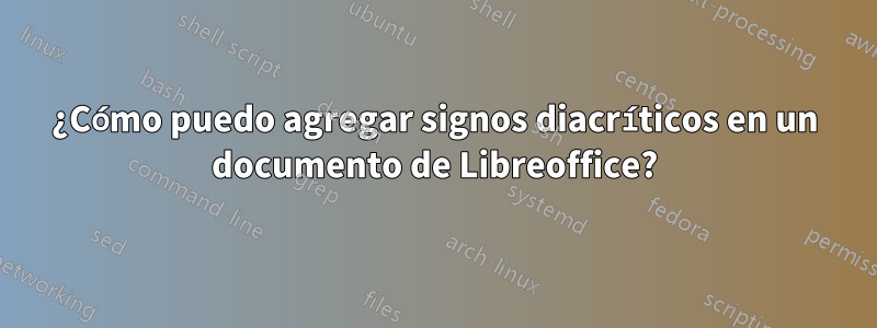 ¿Cómo puedo agregar signos diacríticos en un documento de Libreoffice?