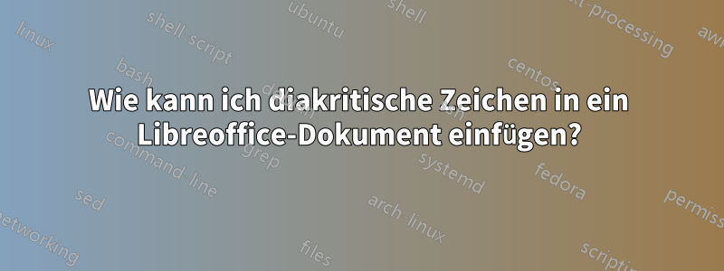 Wie kann ich diakritische Zeichen in ein Libreoffice-Dokument einfügen?