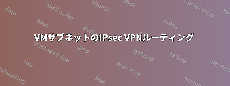 VMサブネットのIPsec VPNルーティング