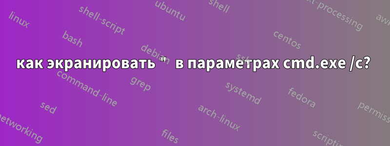 как экранировать " в параметрах cmd.exe /c?