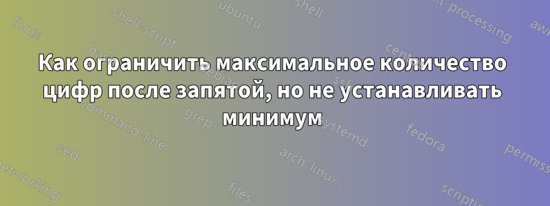 Как ограничить максимальное количество цифр после запятой, но не устанавливать минимум