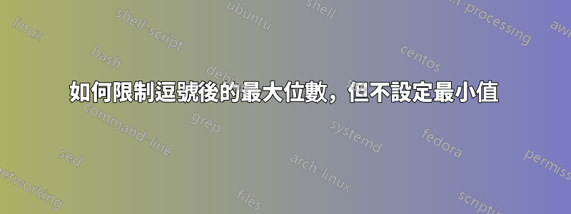 如何限制逗號後的最大位數，但不設定最小值