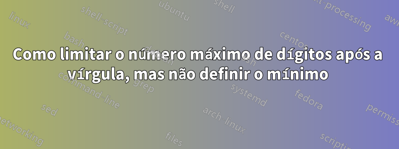 Como limitar o número máximo de dígitos após a vírgula, mas não definir o mínimo