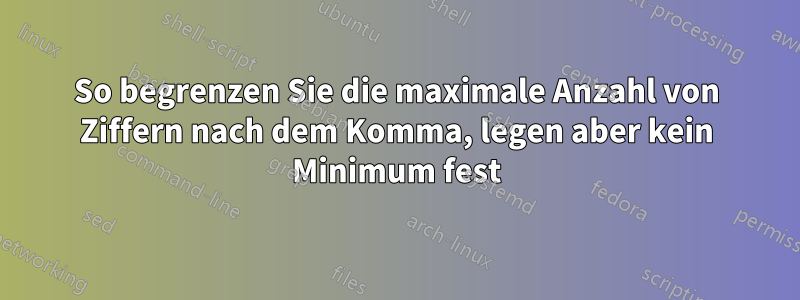 So begrenzen Sie die maximale Anzahl von Ziffern nach dem Komma, legen aber kein Minimum fest