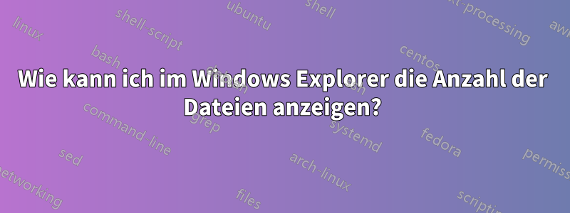 Wie kann ich im Windows Explorer die Anzahl der Dateien anzeigen?