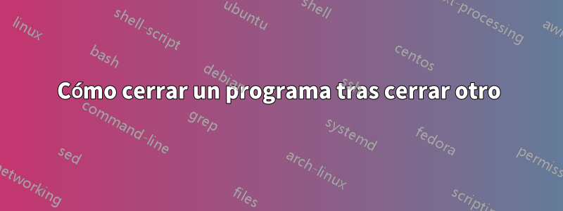 Cómo cerrar un programa tras cerrar otro