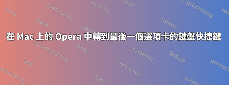 在 Mac 上的 Opera 中轉到最後一個選項卡的鍵盤快捷鍵