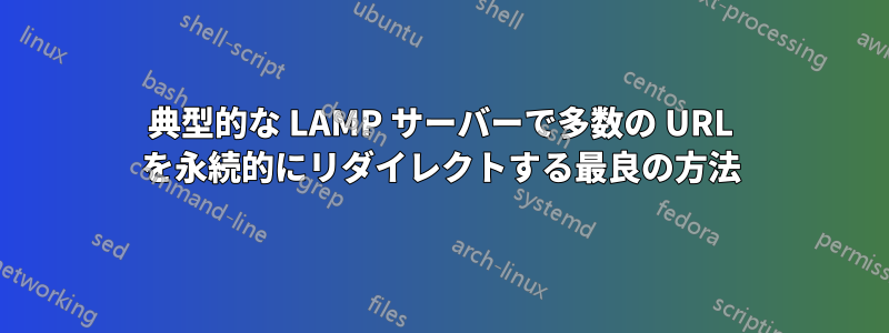 典型的な LAMP サーバーで多数の URL を永続的にリダイレクトする最良の方法