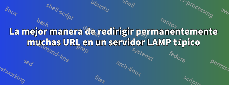 La mejor manera de redirigir permanentemente muchas URL en un servidor LAMP típico