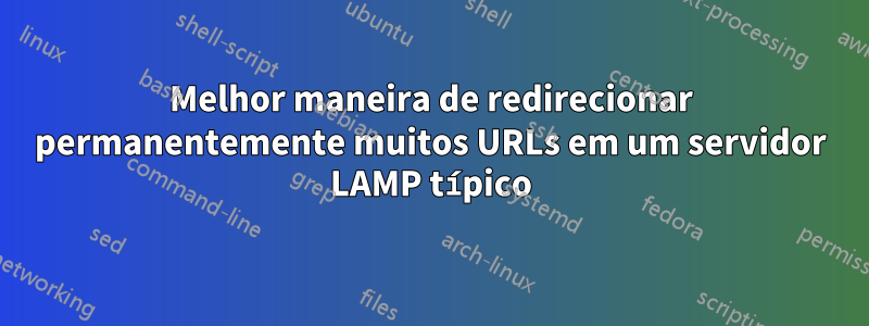 Melhor maneira de redirecionar permanentemente muitos URLs em um servidor LAMP típico