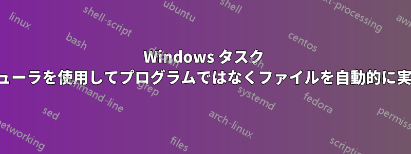 Windows タスク スケジューラを使用してプログラムではなくファイルを自動的に実行する