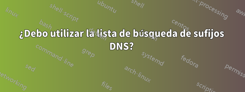 ¿Debo utilizar la lista de búsqueda de sufijos DNS?