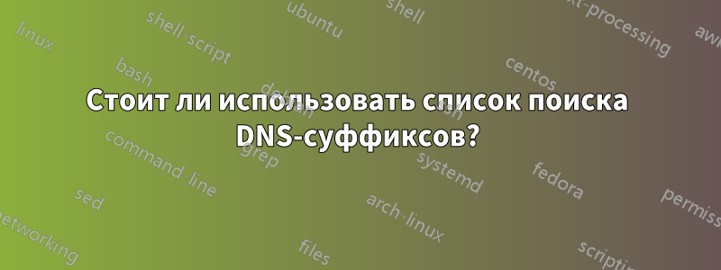 Стоит ли использовать список поиска DNS-суффиксов?