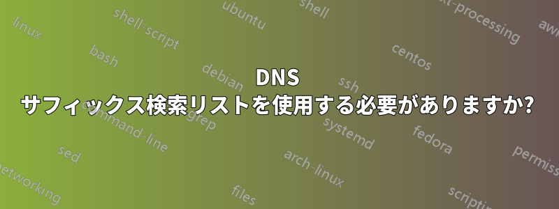 DNS サフィックス検索リストを使用する必要がありますか?