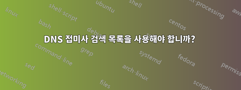 DNS 접미사 검색 목록을 사용해야 합니까?
