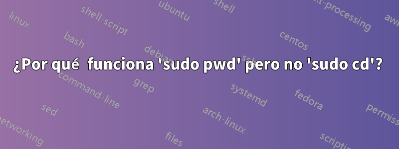 ¿Por qué funciona 'sudo pwd' pero no 'sudo cd'?