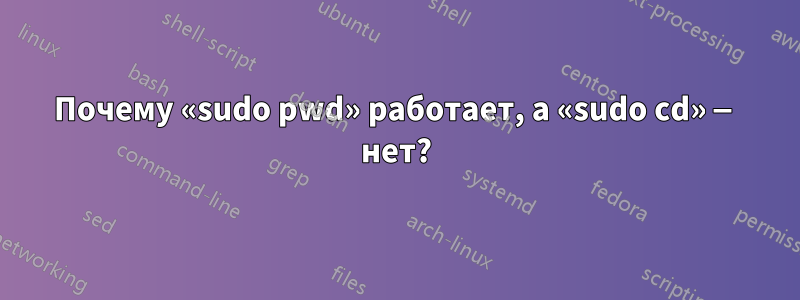 Почему «sudo pwd» работает, а «sudo cd» — нет?