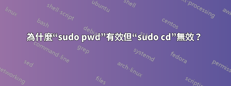 為什麼“sudo pwd”有效但“sudo cd”無效？