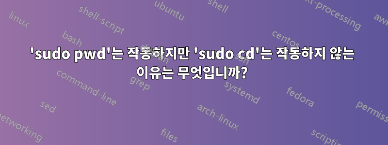 'sudo pwd'는 작동하지만 'sudo cd'는 작동하지 않는 이유는 무엇입니까?
