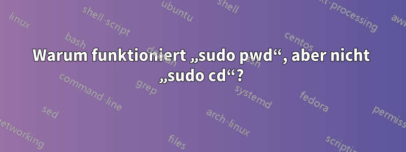 Warum funktioniert „sudo pwd“, aber nicht „sudo cd“?
