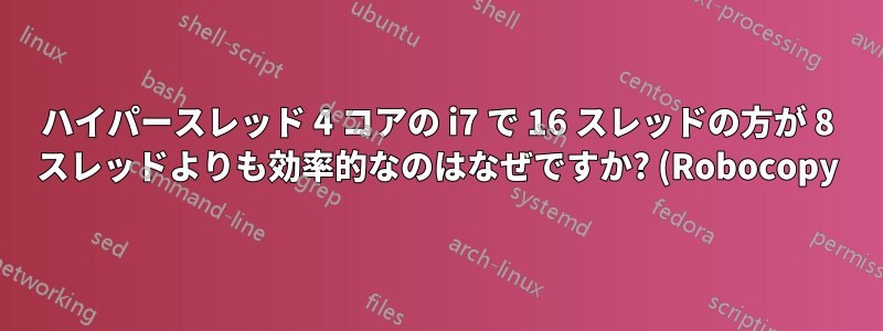 ハイパースレッド 4 コアの i7 で 16 スレッドの方が 8 スレッドよりも効率的なのはなぜですか? (Robocopy)