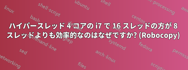 ハイパースレッド 4 コアの i7 で 16 スレッドの方が 8 スレッドよりも効率的なのはなぜですか? (Robocopy)