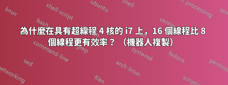 為什麼在具有超線程 4 核的 i7 上，16 個線程比 8 個線程更有效率？ （機器人複製）