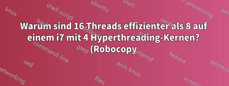 Warum sind 16 Threads effizienter als 8 auf einem i7 mit 4 Hyperthreading-Kernen? (Robocopy)