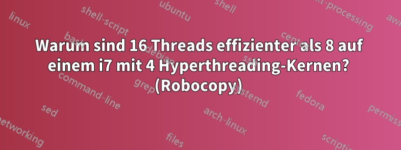 Warum sind 16 Threads effizienter als 8 auf einem i7 mit 4 Hyperthreading-Kernen? (Robocopy)