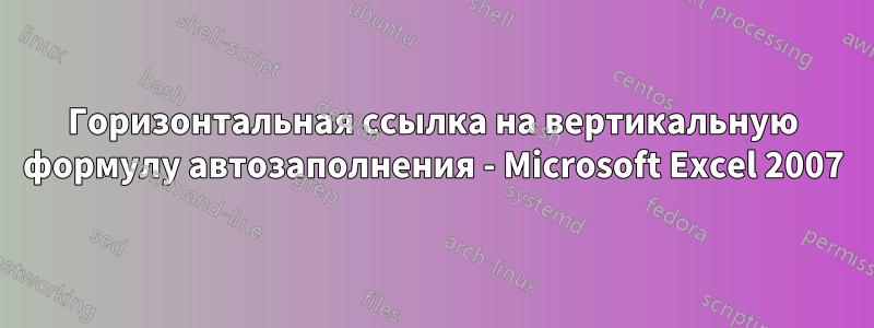 Горизонтальная ссылка на вертикальную формулу автозаполнения - Microsoft Excel 2007