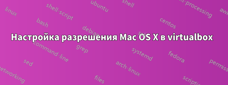 Настройка разрешения Mac OS X в virtualbox 