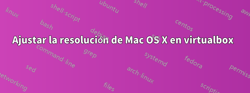 Ajustar la resolución de Mac OS X en virtualbox 