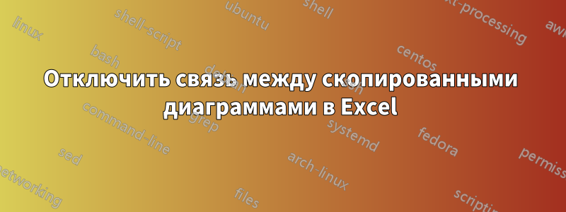Отключить связь между скопированными диаграммами в Excel