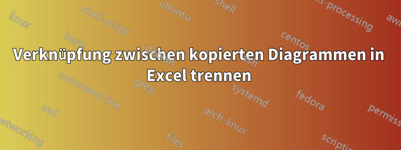 Verknüpfung zwischen kopierten Diagrammen in Excel trennen