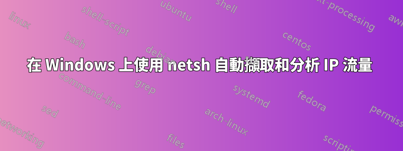 在 Windows 上使用 netsh 自動擷取和分析 IP 流量