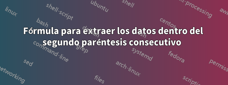 Fórmula para extraer los datos dentro del segundo paréntesis consecutivo 