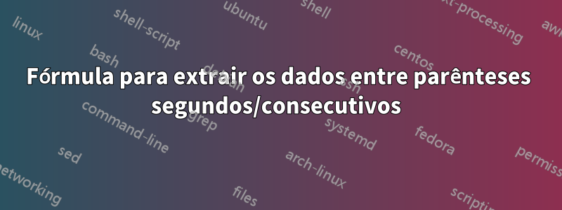 Fórmula para extrair os dados entre parênteses segundos/consecutivos