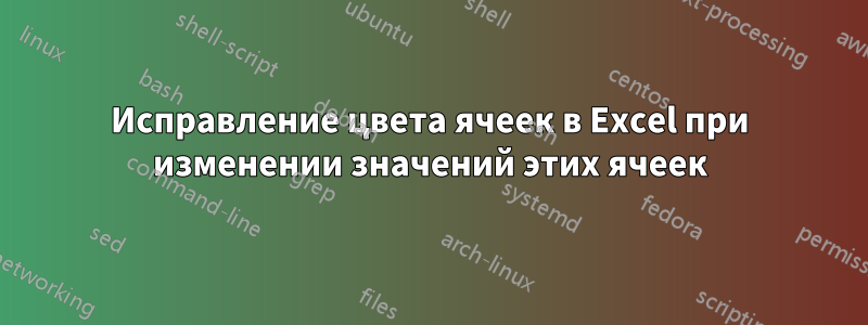 Исправление цвета ячеек в Excel при изменении значений этих ячеек