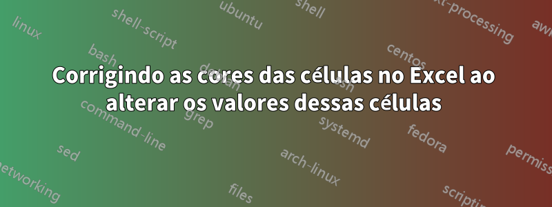 Corrigindo as cores das células no Excel ao alterar os valores dessas células