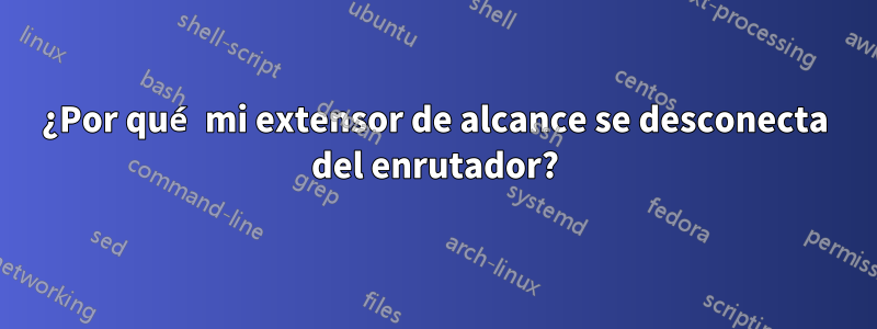 ¿Por qué mi extensor de alcance se desconecta del enrutador?