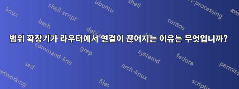 범위 확장기가 라우터에서 연결이 끊어지는 이유는 무엇입니까?