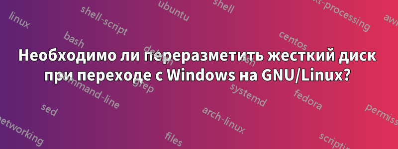 Необходимо ли переразметить жесткий диск при переходе с Windows на GNU/Linux?