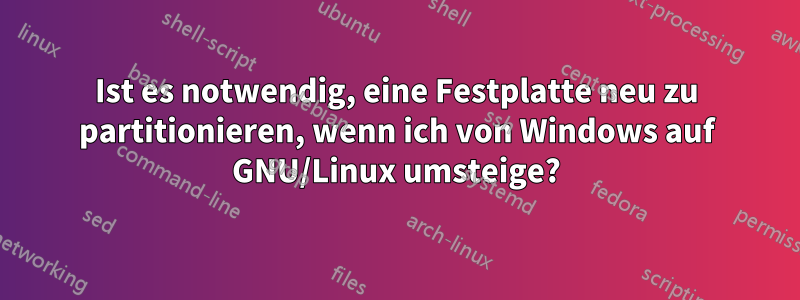 Ist es notwendig, eine Festplatte neu zu partitionieren, wenn ich von Windows auf GNU/Linux umsteige?