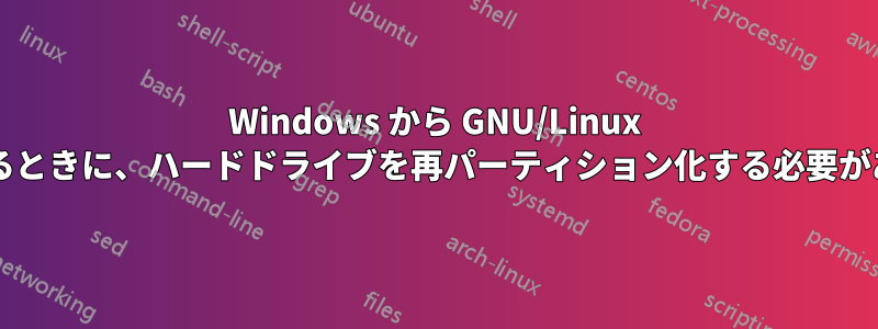 Windows から GNU/Linux に切り替えるときに、ハードドライブを再パーティション化する必要がありますか?