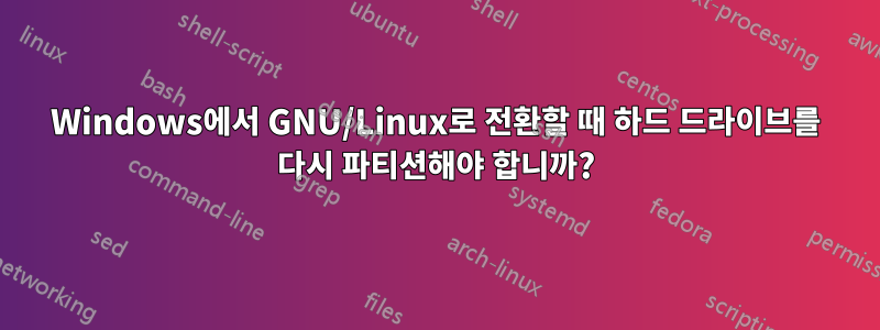 Windows에서 GNU/Linux로 전환할 때 하드 드라이브를 다시 파티션해야 합니까?