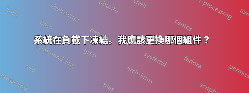 系統在負載下凍結。我應該更換哪個組件？ 