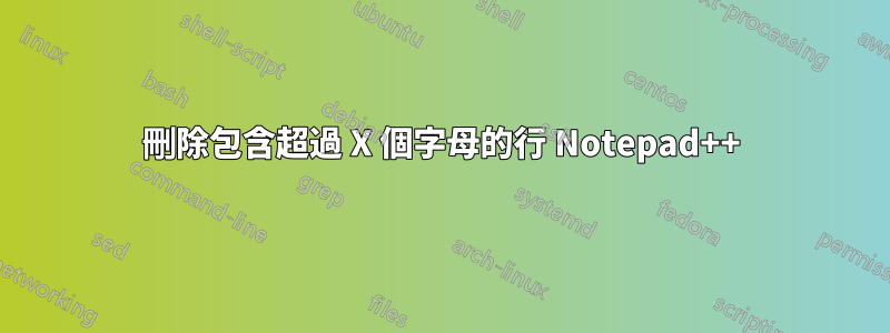 刪除包含超過 X 個字母的行 Notepad++