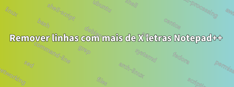 Remover linhas com mais de X letras Notepad++
